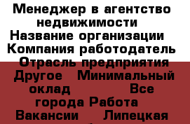 Менеджер в агентство недвижимости › Название организации ­ Компания-работодатель › Отрасль предприятия ­ Другое › Минимальный оклад ­ 25 000 - Все города Работа » Вакансии   . Липецкая обл.